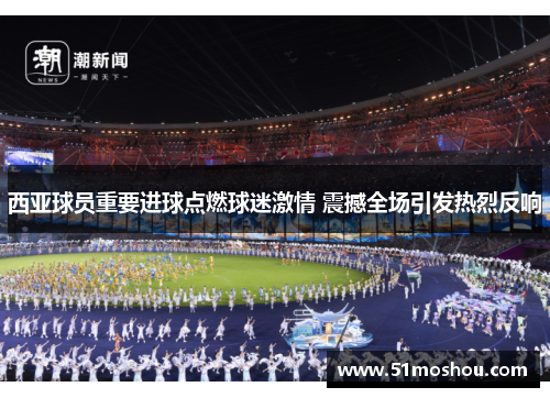 西亚球员重要进球点燃球迷激情 震撼全场引发热烈反响