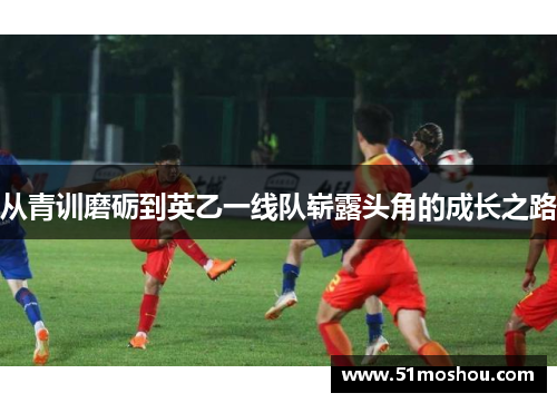 从青训磨砺到英乙一线队崭露头角的成长之路