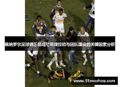 佩纳罗尔足球俱乐部成功管理经验与团队建设的关键因素分析