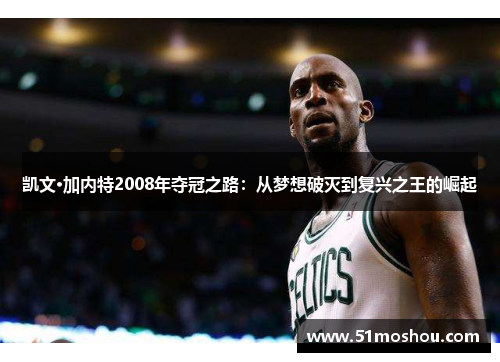 凯文·加内特2008年夺冠之路：从梦想破灭到复兴之王的崛起