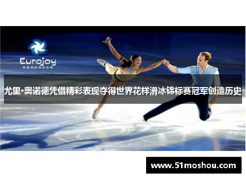 尤里·奥诺德凭借精彩表现夺得世界花样滑冰锦标赛冠军创造历史