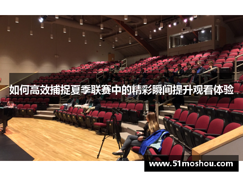 如何高效捕捉夏季联赛中的精彩瞬间提升观看体验