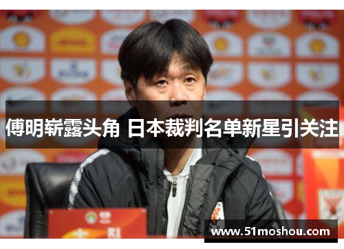 傅明崭露头角 日本裁判名单新星引关注