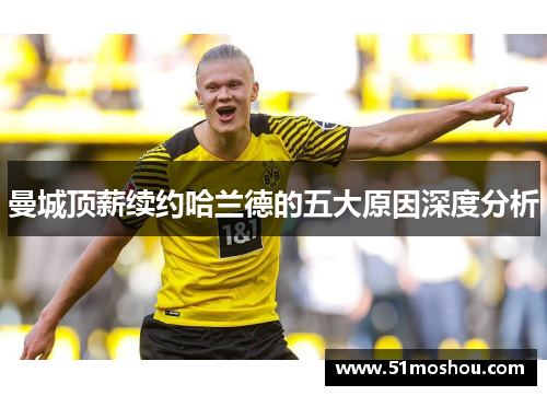 曼城顶薪续约哈兰德的五大原因深度分析