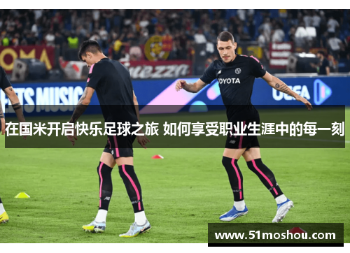 在国米开启快乐足球之旅 如何享受职业生涯中的每一刻