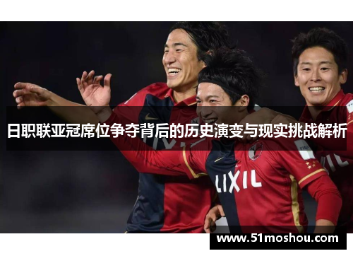 日职联亚冠席位争夺背后的历史演变与现实挑战解析