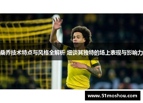 桑乔技术特点与风格全解析 细谈其独特的场上表现与影响力