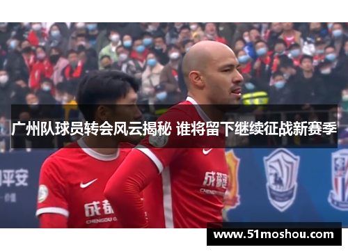 广州队球员转会风云揭秘 谁将留下继续征战新赛季