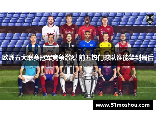 欧洲五大联赛冠军竞争激烈 前五热门球队谁能笑到最后