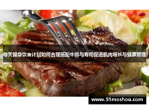 每天健身饮食计划如何合理搭配牛排与寿司促进肌肉增长与健康管理