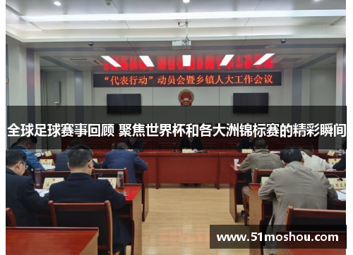 全球足球赛事回顾 聚焦世界杯和各大洲锦标赛的精彩瞬间