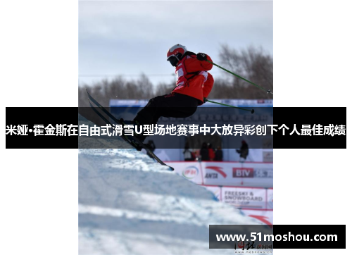 米娅·霍金斯在自由式滑雪U型场地赛事中大放异彩创下个人最佳成绩