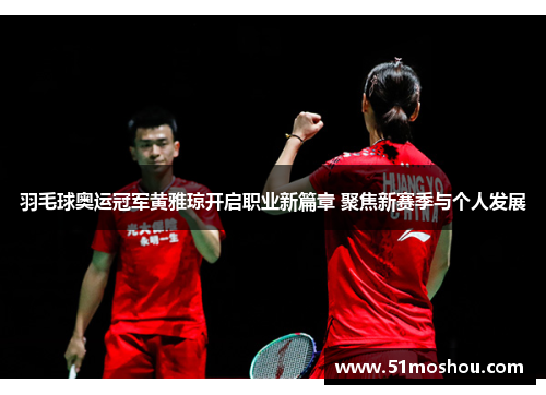 羽毛球奥运冠军黄雅琼开启职业新篇章 聚焦新赛季与个人发展