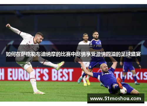 如何在萨格勒布迪纳摩的比赛中尽情享受激情四溢的足球盛宴